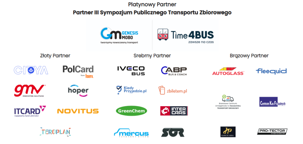 Złoty Partner Citya Mobility s.r.o. FISERV Polska S.A. GMV Innovating Solutions Sp. z o.o. Hoper Sp. z o.o. ITCARD S.A. NOVITUS S.A. TEROPLAN S.A. Srebrny Partner ABP Bus & Coach Sp. z o.o. GreenChem Holding B.V. Infospread Polska Sp. z o.o. INTER CARS S.A. Mercus-Bus Sp. z o.o. Brązowy Partner AGC Automative Poland Sp. z o.o. Adorea Poland sp. z o.o. Branżowe Centrum Umiejętności w dziedzinie transportu w Szczecinku CENTRUM KAS FISKALNYCH Sp. z o.o. Hamryszak i Pakuła Kancelaria Prawny HP S.k. PRO-TECTOR Ireneusz Pachliński